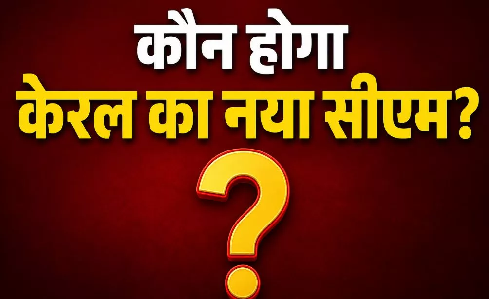 केरल राजनीति में हलचल, CM पद पर जल्द निर्णय संभव
